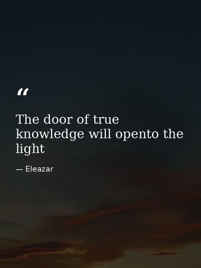 The door of true knowledge will opento the light — Eleazar
