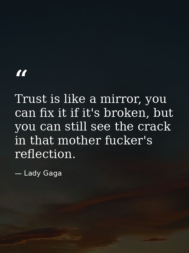 Trust is like a mirror, you can fix it if it's broken, but you can still see the crack in that mother fucker's reflectio — Lady Gaga
