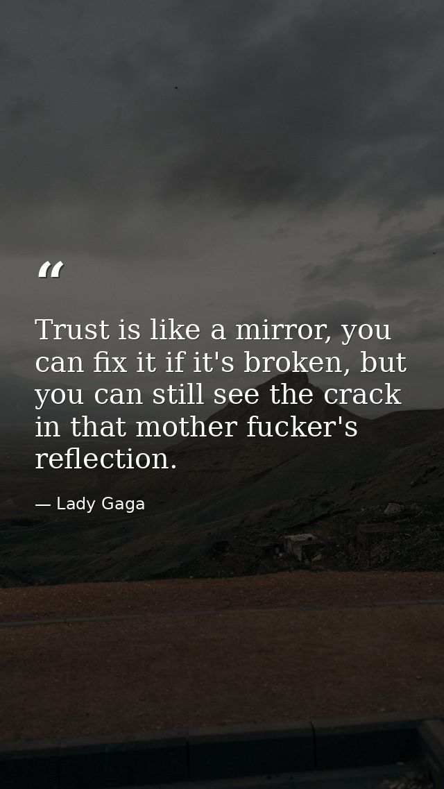 Trust is like a mirror, you can fix it if it's broken, but you can still see the crack in that mother fucker's reflectio — Lady Gaga