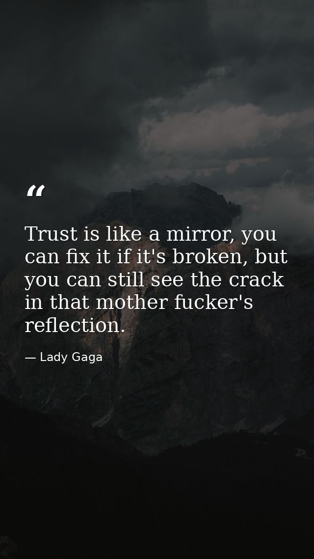 Trust is like a mirror, you can fix it if it's broken, but you can still see the crack in that mother fucker's reflectio — Lady Gaga