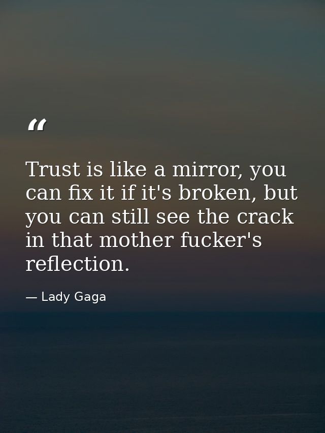 Trust is like a mirror, you can fix it if it's broken, but you can still see the crack in that mother fucker's reflectio — Lady Gaga