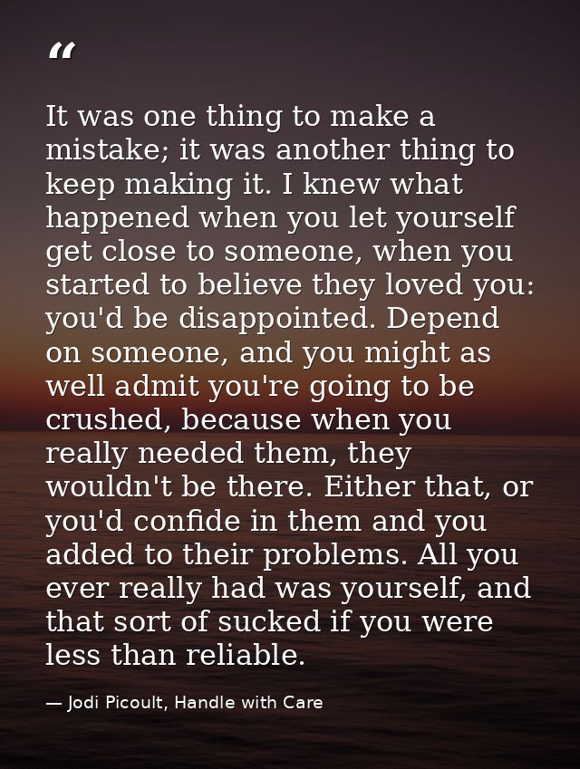 It was one thing to make a mistake; it was another thing to keep making it. I knew what happened when you let yourself g — Jodi Picoult, Handle with Care