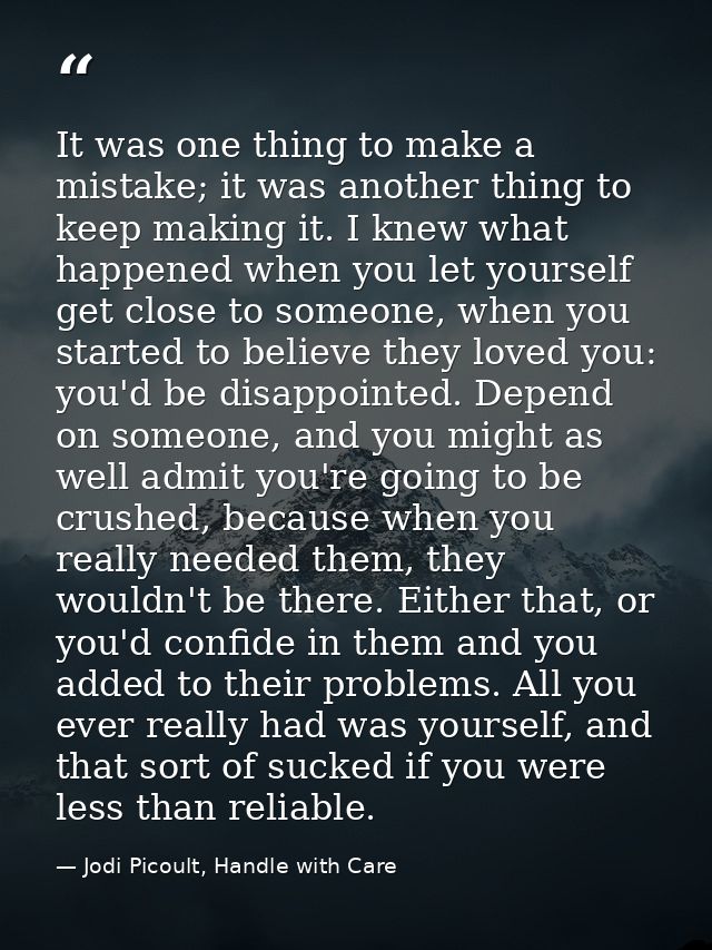 It was one thing to make a mistake; it was another thing to keep making it. I knew what happened when you let yourself g — Jodi Picoult, Handle with Care