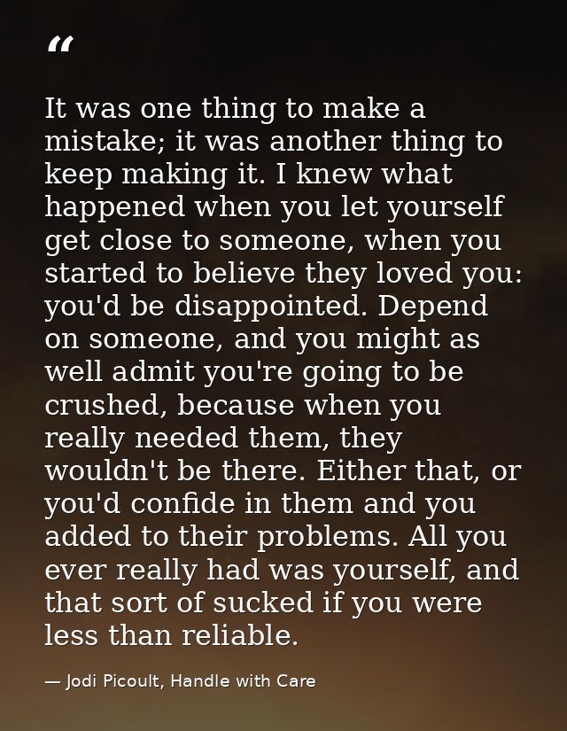 It was one thing to make a mistake; it was another thing to keep making it. I knew what happened when you let yourself g — Jodi Picoult, Handle with Care