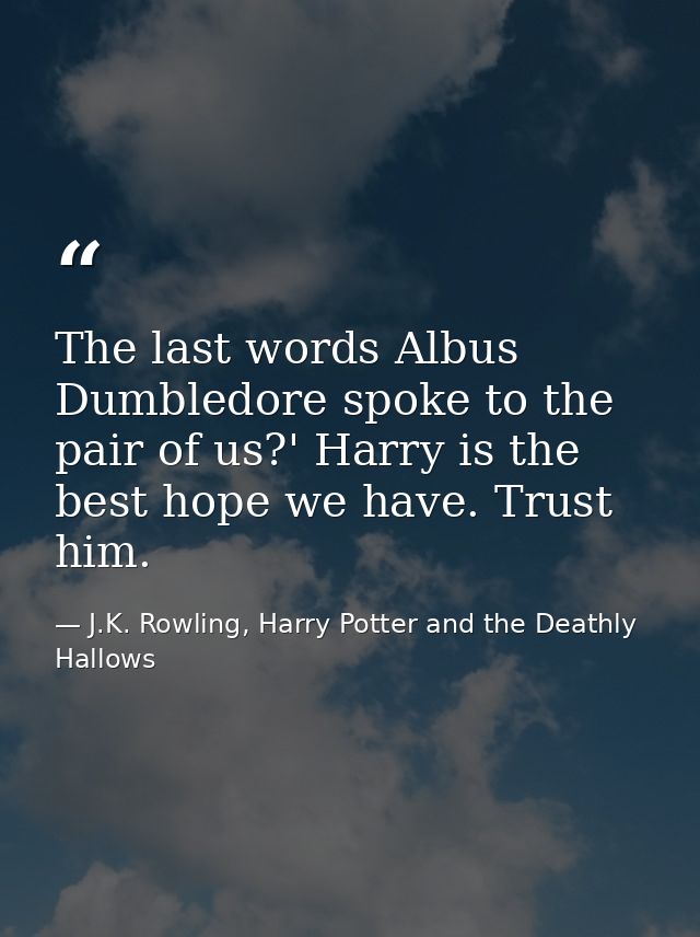 The last words Albus Dumbledore spoke to the pair of us?' Harry is the best hope we have. Trust him. — J.K. Rowling, Harry Potter and the Deathly Hallows