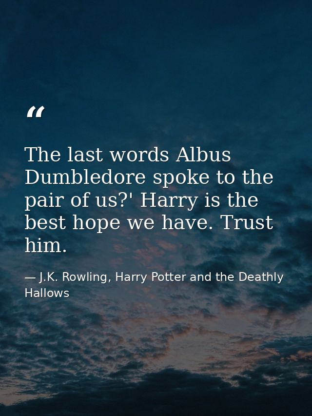 The last words Albus Dumbledore spoke to the pair of us?' Harry is the best hope we have. Trust him. — J.K. Rowling, Harry Potter and the Deathly Hallows