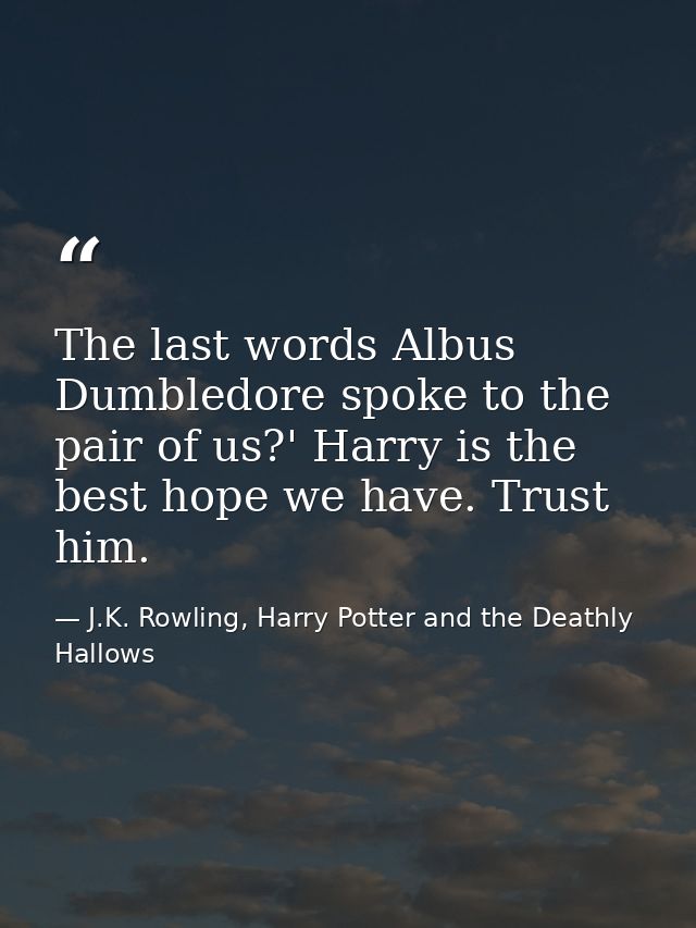 The last words Albus Dumbledore spoke to the pair of us?' Harry is the best hope we have. Trust him. — J.K. Rowling, Harry Potter and the Deathly Hallows