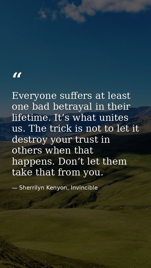 Everyone suffers at least one bad betrayal in their lifetime. It’s what unites us. The trick is not to let it destroy yo — Sherrilyn Kenyon, Invincible