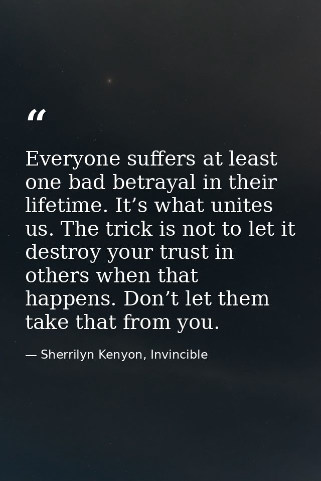 Everyone suffers at least one bad betrayal in their lifetime. It’s what unites us. The trick is not to let it destroy yo — Sherrilyn Kenyon, Invincible