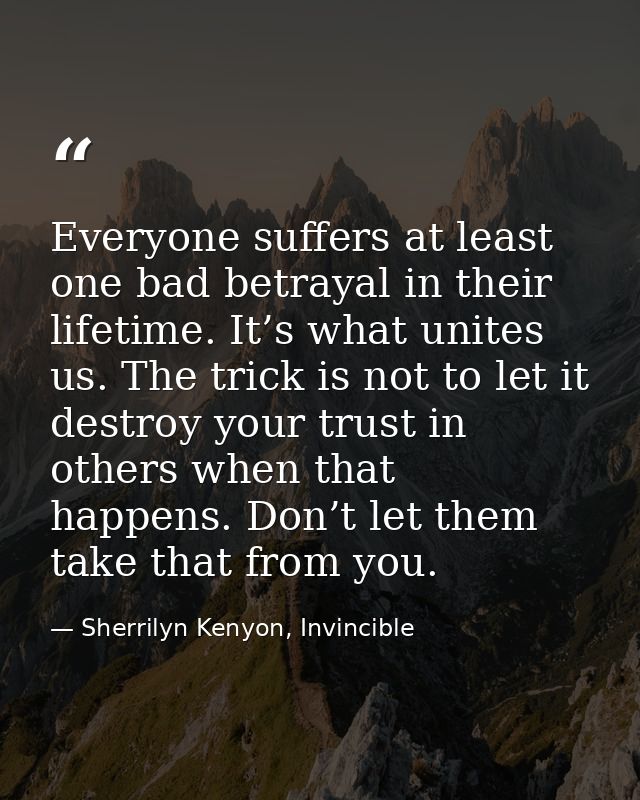 Everyone suffers at least one bad betrayal in their lifetime. It’s what unites us. The trick is not to let it destroy yo — Sherrilyn Kenyon, Invincible