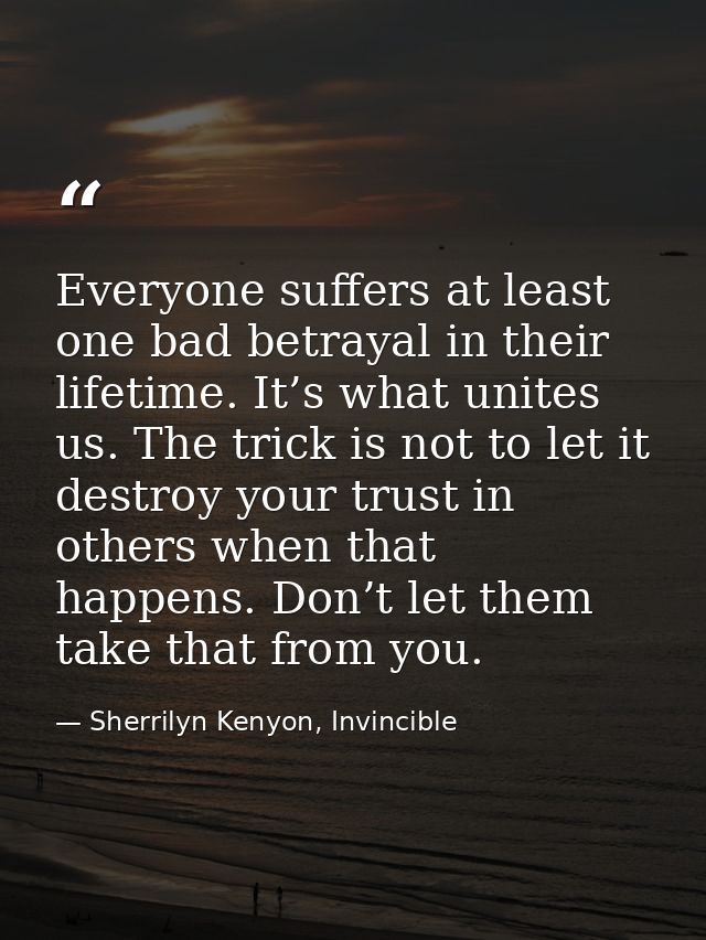 Everyone suffers at least one bad betrayal in their lifetime. It’s what unites us. The trick is not to let it destroy yo — Sherrilyn Kenyon, Invincible