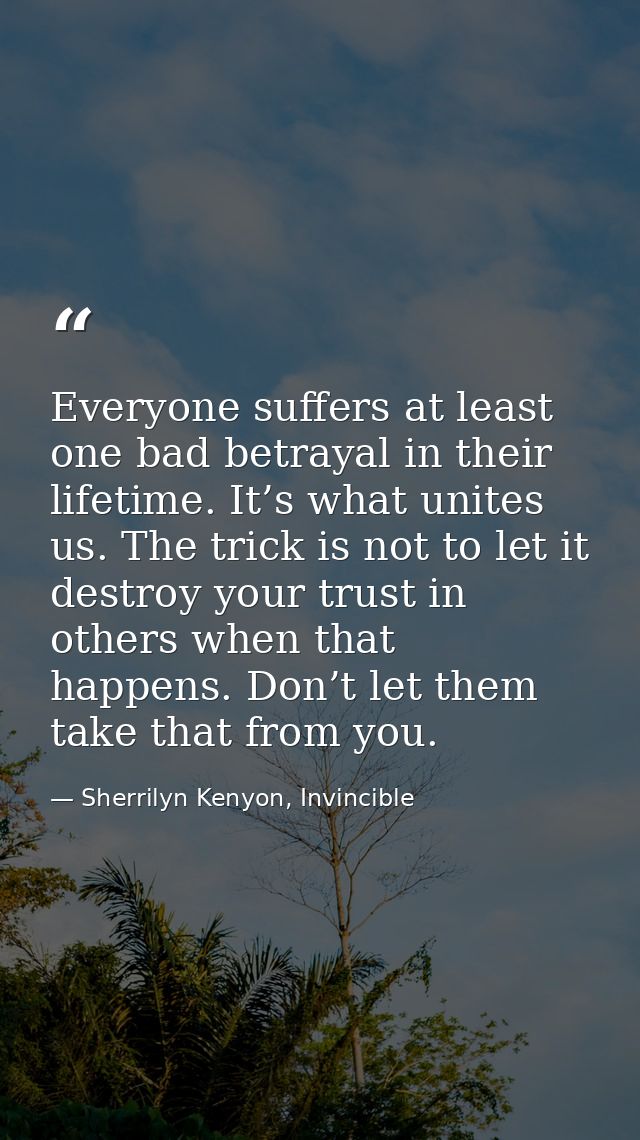 Everyone suffers at least one bad betrayal in their lifetime. It’s what unites us. The trick is not to let it destroy yo — Sherrilyn Kenyon, Invincible