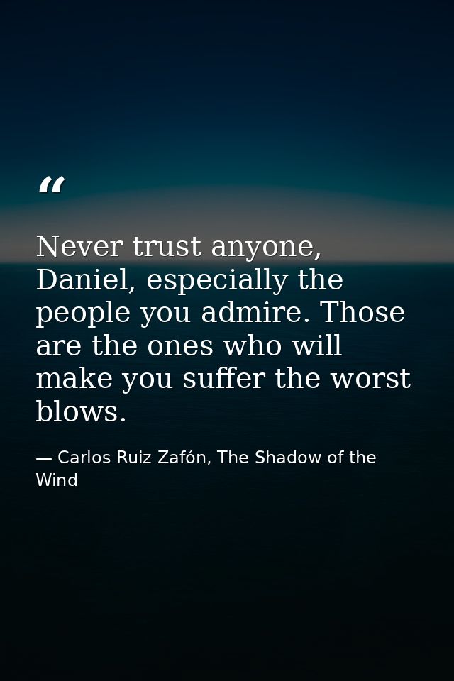 Never trust anyone, Daniel, especially the people you admire. Those are the ones who will make you suffer the worst blow — Carlos Ruiz Zafón, The Shadow of the Wind