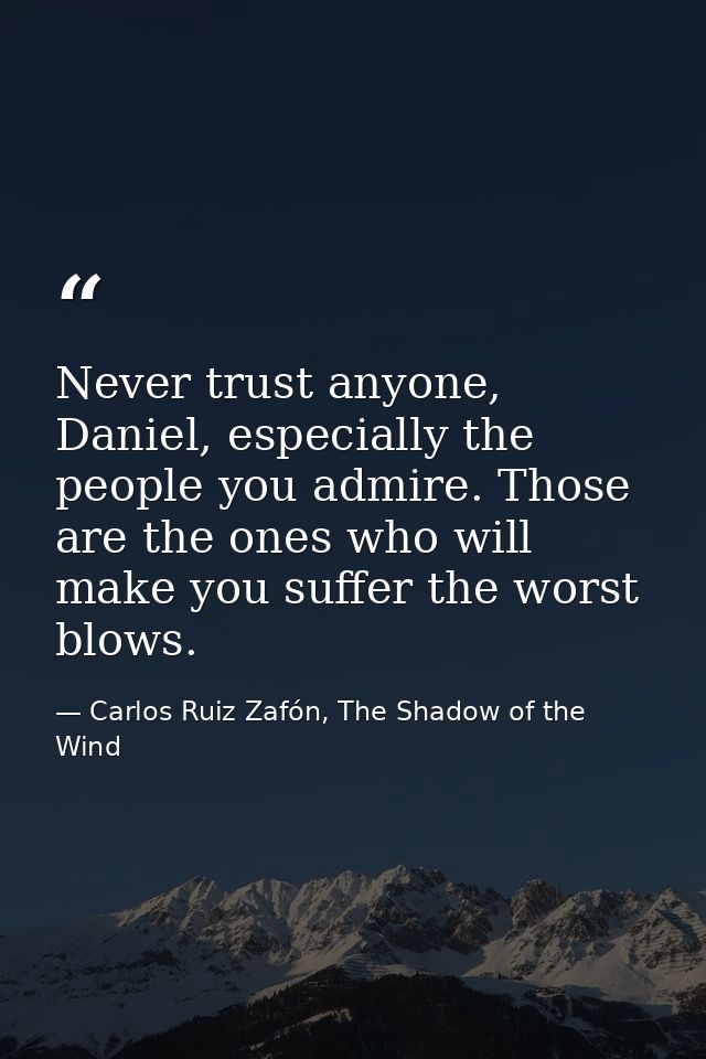 Never trust anyone, Daniel, especially the people you admire. Those are the ones who will make you suffer the worst blow — Carlos Ruiz Zafón, The Shadow of the Wind