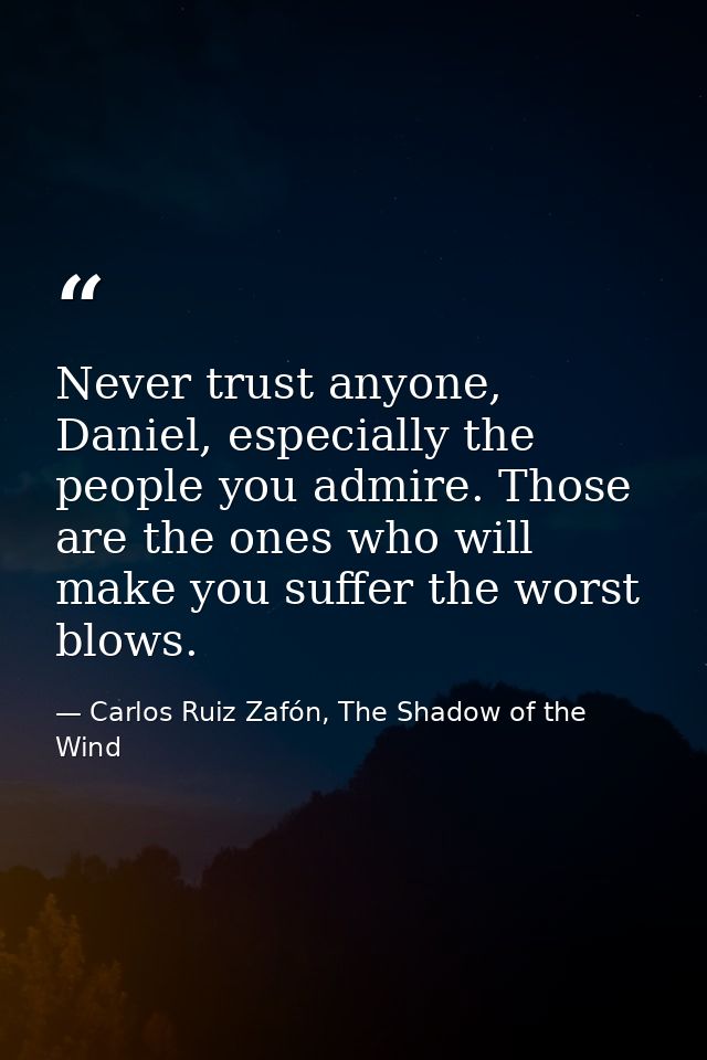 Never trust anyone, Daniel, especially the people you admire. Those are the ones who will make you suffer the worst blow — Carlos Ruiz Zafón, The Shadow of the Wind