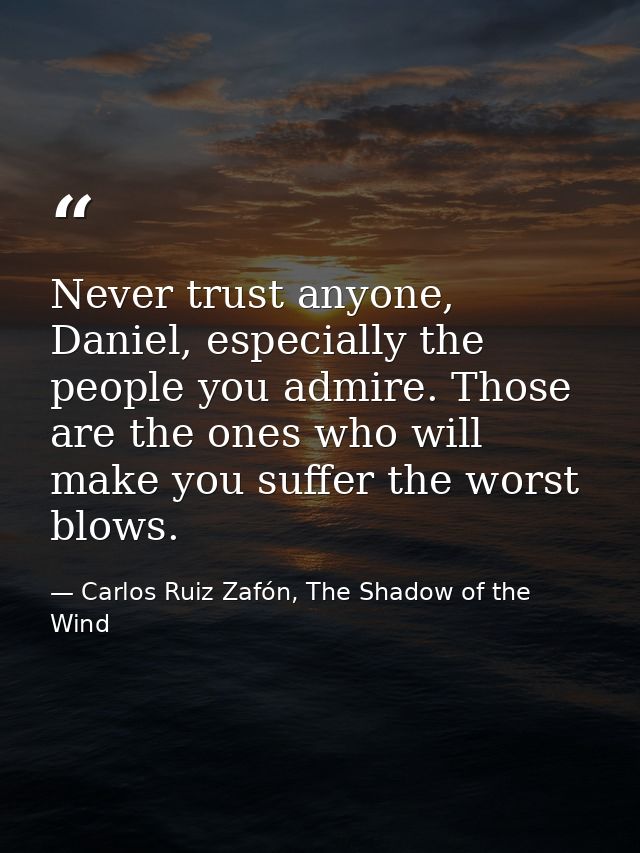 Never trust anyone, Daniel, especially the people you admire. Those are the ones who will make you suffer the worst blow — Carlos Ruiz Zafón, The Shadow of the Wind
