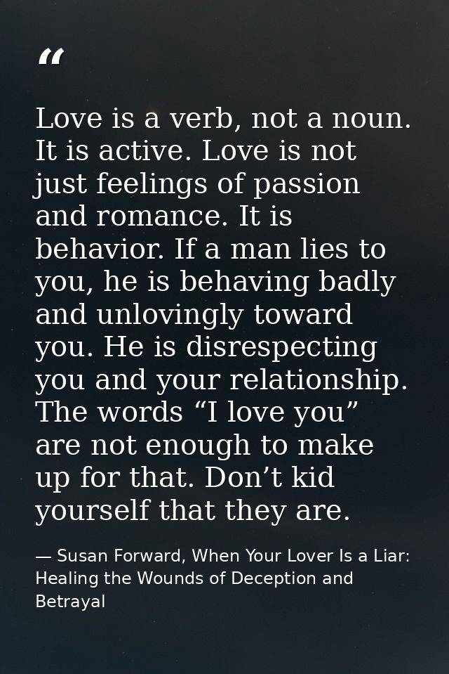 Love is a verb, not a noun. It is active. Love is not just feelings of passion and romance. It is behavior. If a man lie — Susan Forward, When Your Lover Is a Liar: Healing the Wounds of Deception and Betrayal