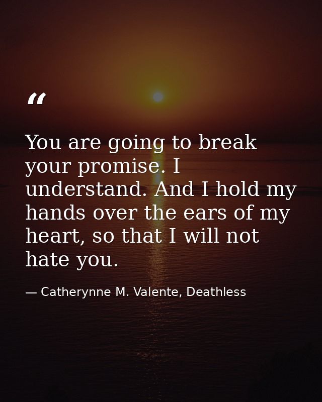You are going to break your promise. I understand. And I hold my hands over the ears of my heart, so that I will not hat — Catherynne M. Valente, Deathless