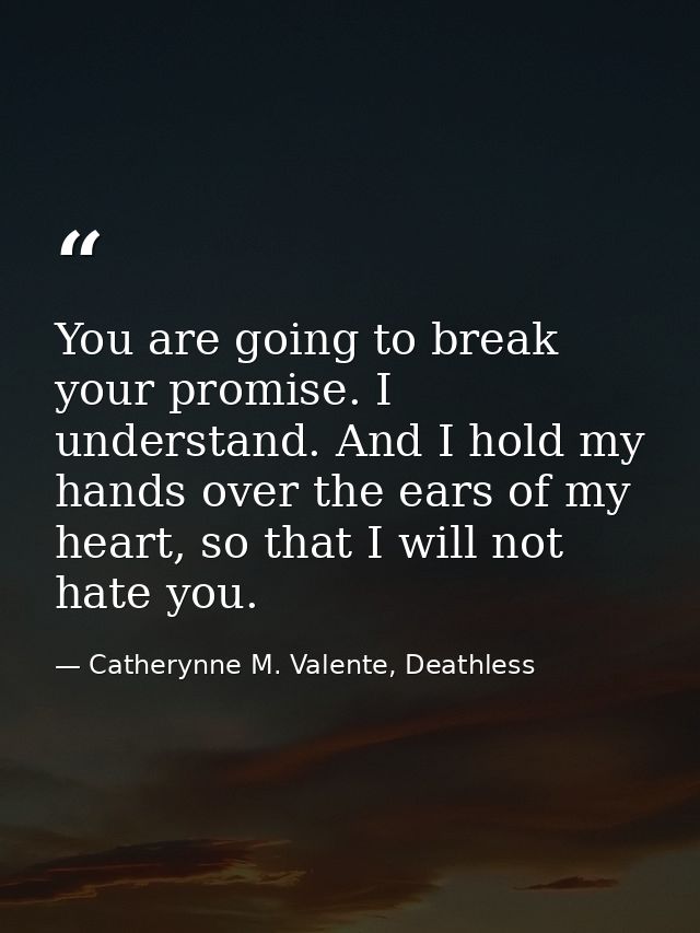 You are going to break your promise. I understand. And I hold my hands over the ears of my heart, so that I will not hat — Catherynne M. Valente, Deathless