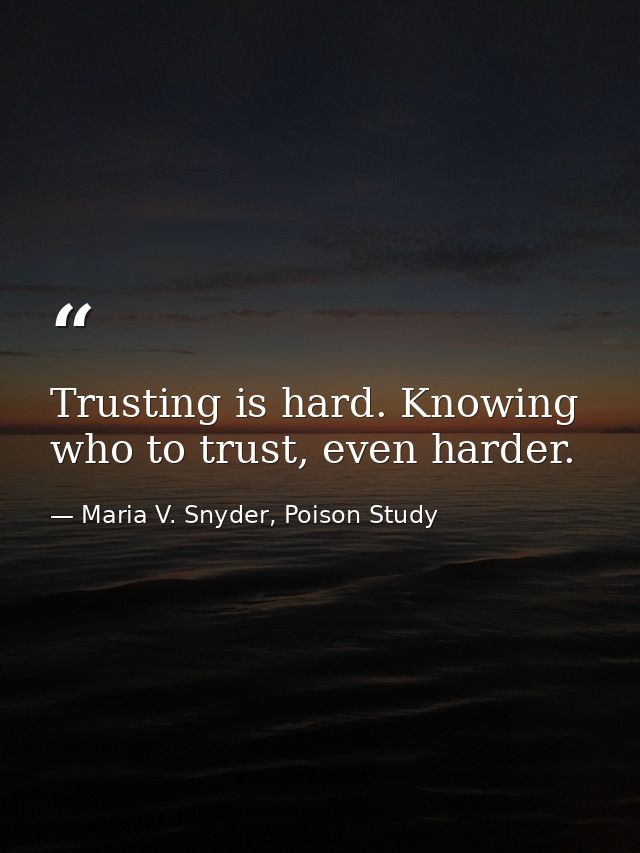 Trusting is hard. Knowing who to trust, even harder. — Maria V. Snyder, Poison Study