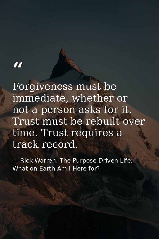 Forgiveness must be immediate, whether or not a person asks for it. Trust must be rebuilt over time. Trust requires a tr — Rick Warren, The Purpose Driven Life: What on Earth Am I Here for?