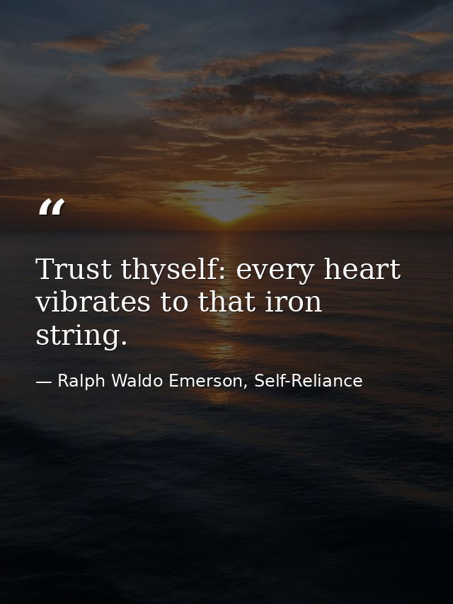 Trust thyself: every heart vibrates to that iron string. — Ralph Waldo Emerson, Self-Reliance