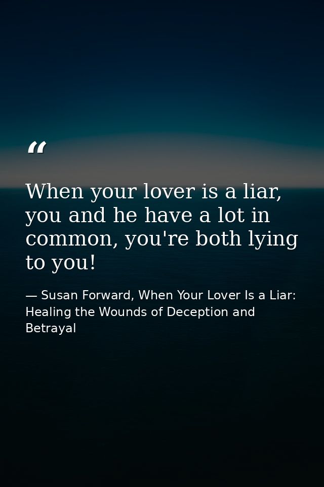 When your lover is a liar, you and he have a lot in common, you're both lying to you! — Susan Forward, When Your Lover Is a Liar: Healing the Wounds of Deception and Betrayal