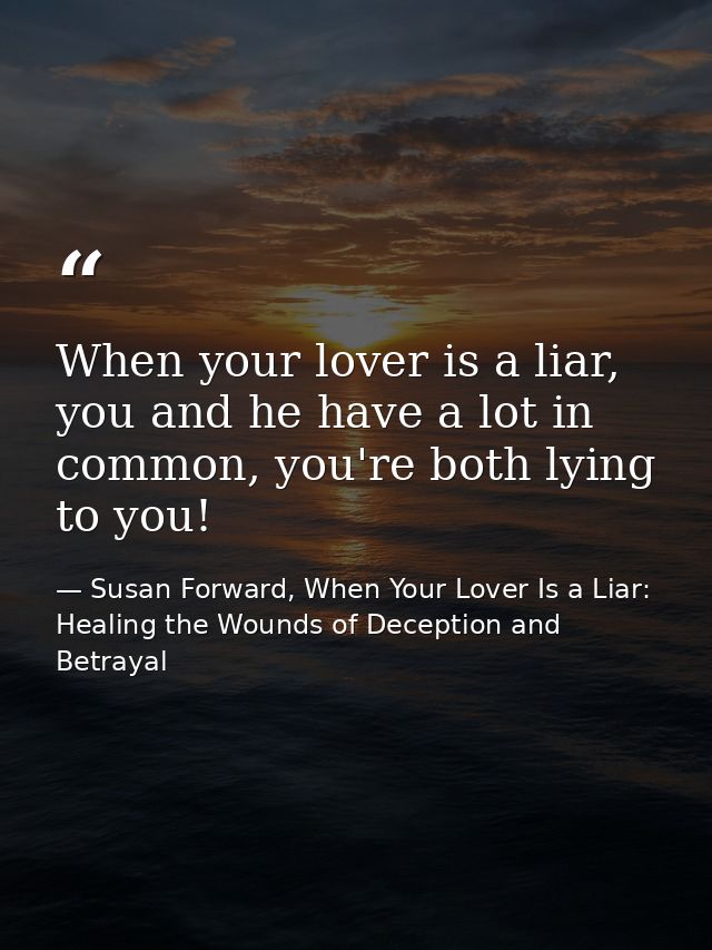 When your lover is a liar, you and he have a lot in common, you're both lying to you! — Susan Forward, When Your Lover Is a Liar: Healing the Wounds of Deception and Betrayal