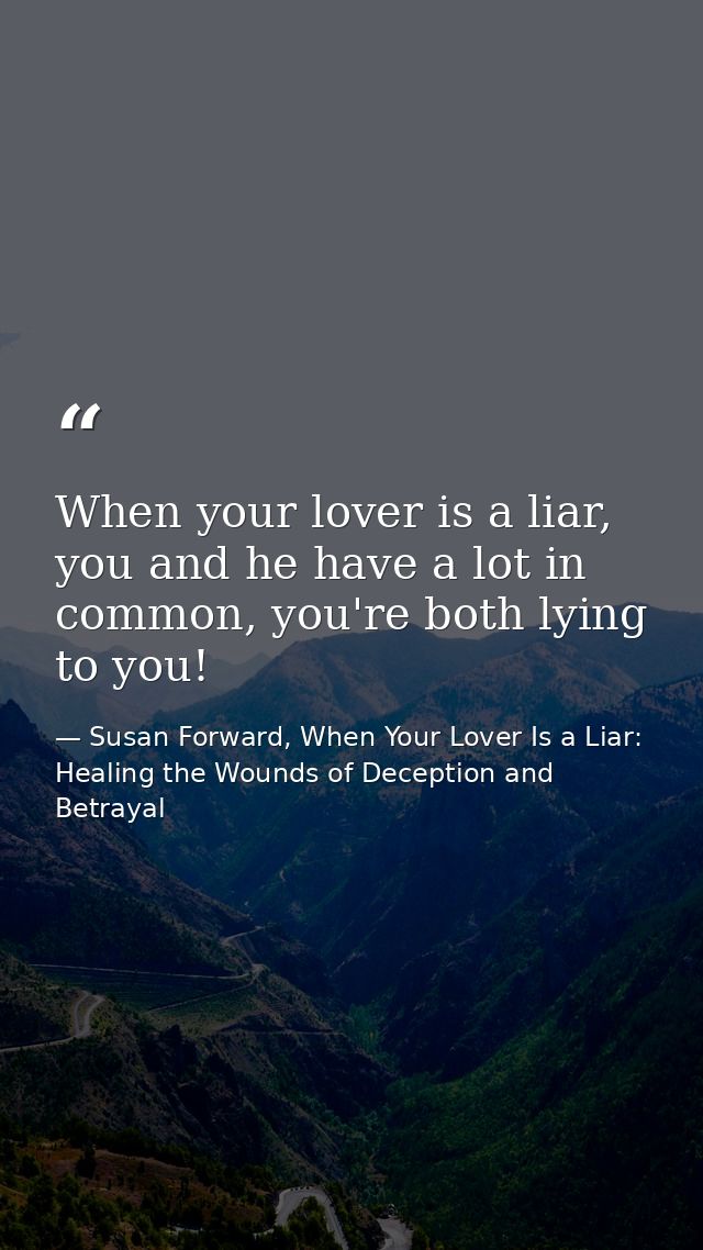 When your lover is a liar, you and he have a lot in common, you're both lying to you! — Susan Forward, When Your Lover Is a Liar: Healing the Wounds of Deception and Betrayal