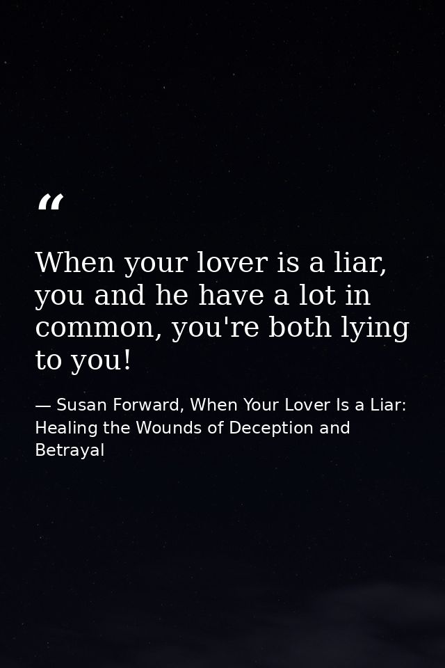 When your lover is a liar, you and he have a lot in common, you're both lying to you! — Susan Forward, When Your Lover Is a Liar: Healing the Wounds of Deception and Betrayal