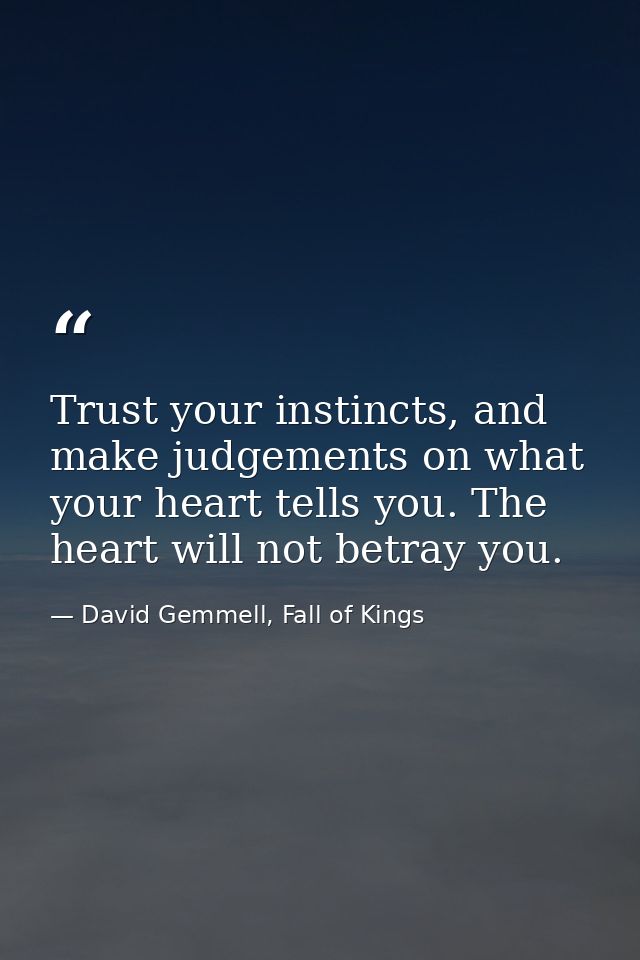 Trust your instincts, and make judgements on what your heart tells you. The heart will not betray you. — David Gemmell, Fall of Kings