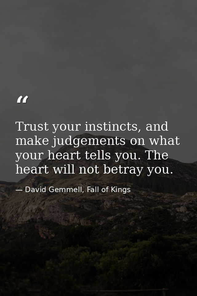 Trust your instincts, and make judgements on what your heart tells you. The heart will not betray you. — David Gemmell, Fall of Kings