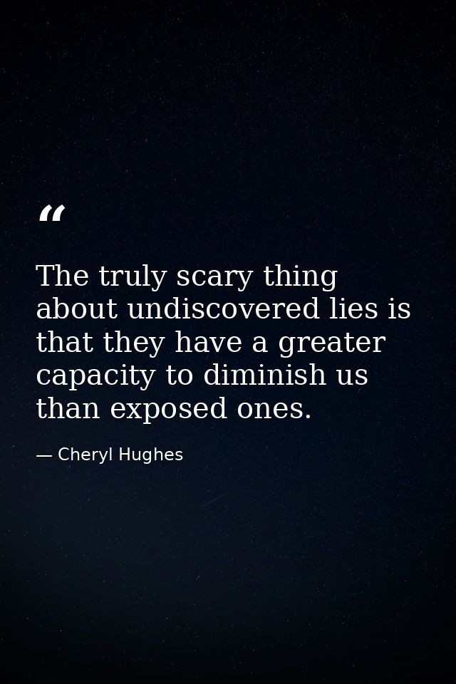 The truly scary thing about undiscovered lies is that they have a greater capacity to diminish us than exposed ones. — Cheryl Hughes