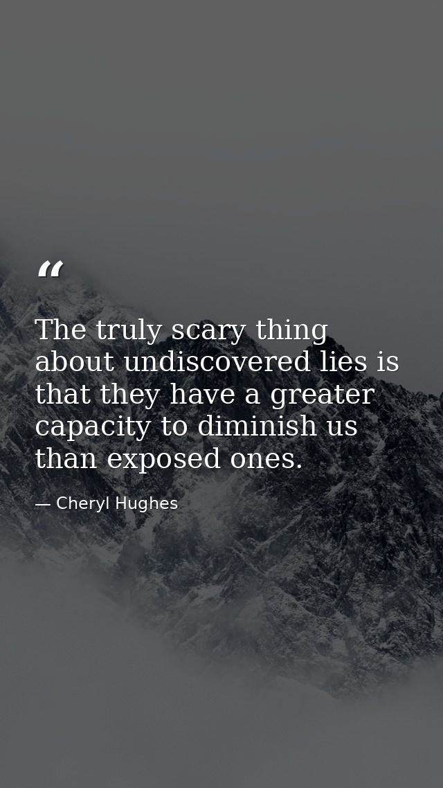 The truly scary thing about undiscovered lies is that they have a greater capacity to diminish us than exposed ones. — Cheryl Hughes