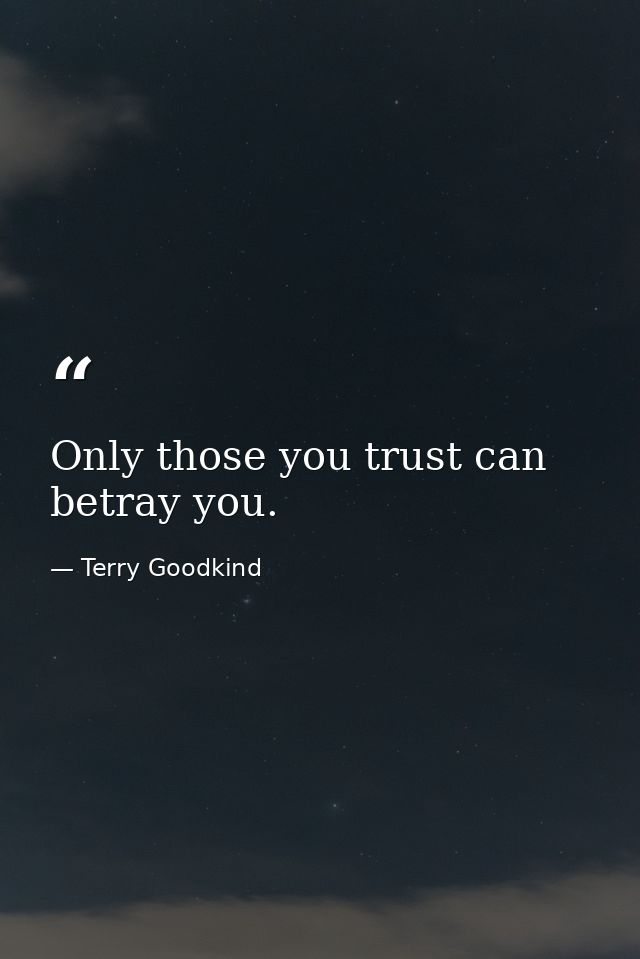 Only those you trust can betray you. — Terry Goodkind