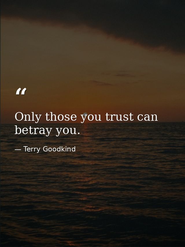 Only those you trust can betray you. — Terry Goodkind