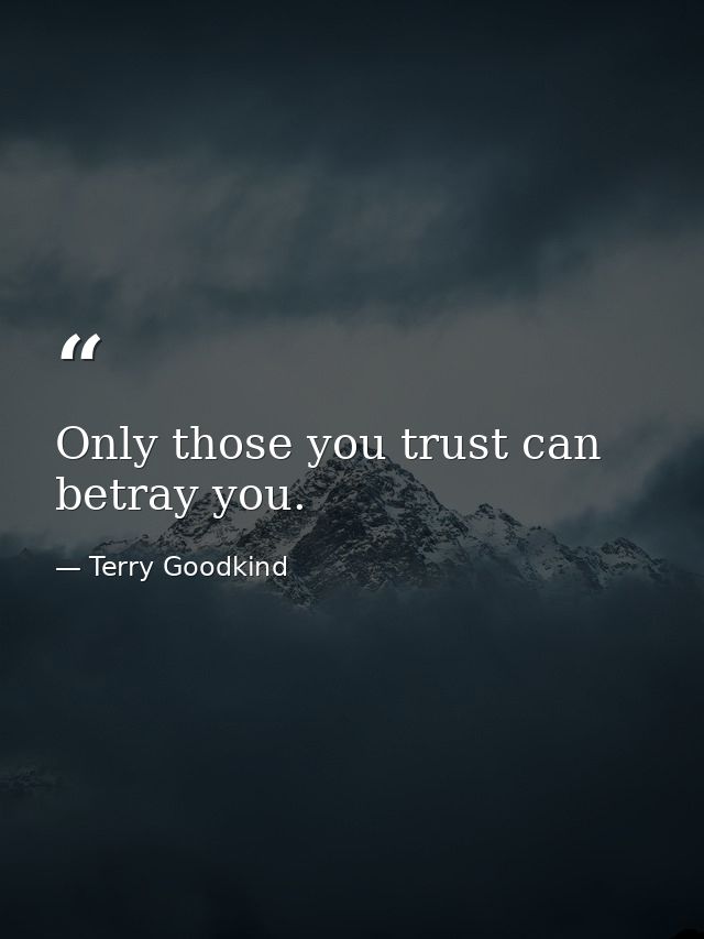 Only those you trust can betray you. — Terry Goodkind