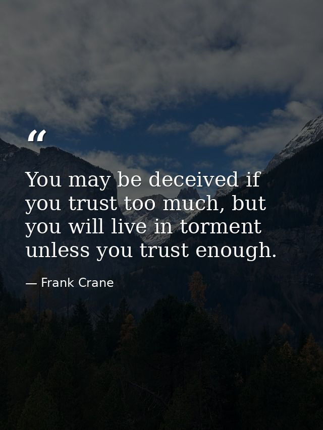 You may be deceived if you trust too much, but you will live in torment unless you trust enough. — Frank Crane