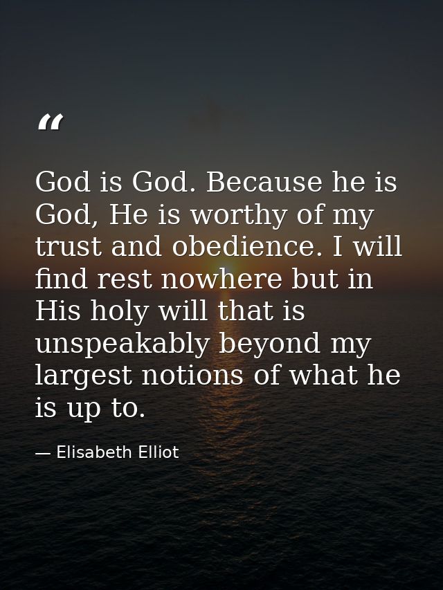 God is God. Because he is God, He is worthy of my trust and obedience. I will find rest nowhere but in His holy will tha — Elisabeth Elliot