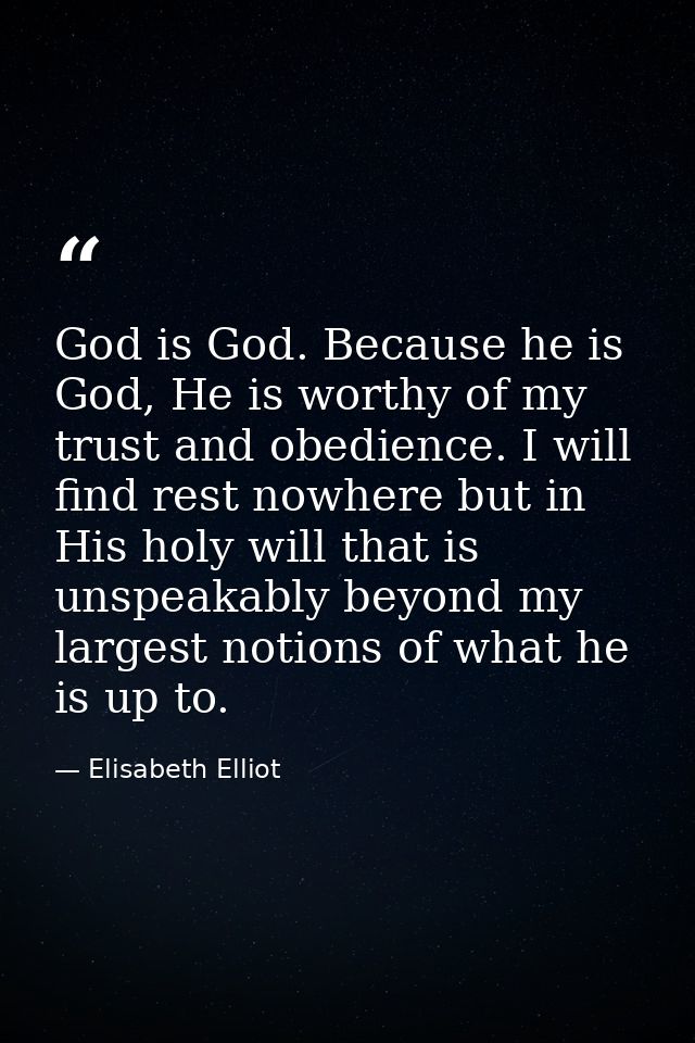God is God. Because he is God, He is worthy of my trust and obedience. I will find rest nowhere but in His holy will tha — Elisabeth Elliot