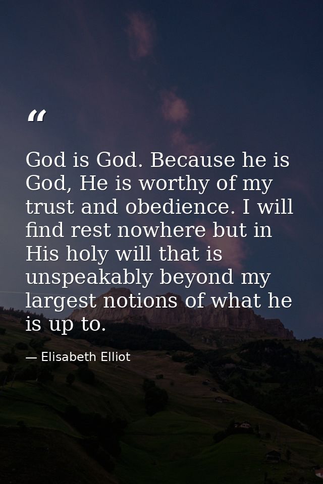 God is God. Because he is God, He is worthy of my trust and obedience. I will find rest nowhere but in His holy will tha — Elisabeth Elliot