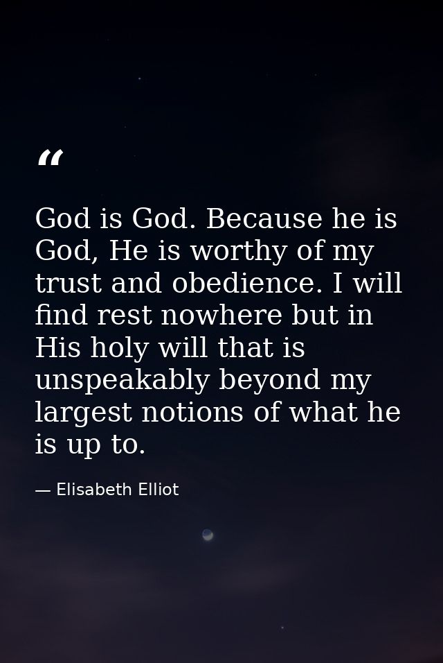 God is God. Because he is God, He is worthy of my trust and obedience. I will find rest nowhere but in His holy will tha — Elisabeth Elliot