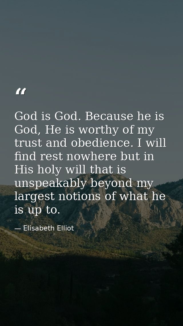 God is God. Because he is God, He is worthy of my trust and obedience. I will find rest nowhere but in His holy will tha — Elisabeth Elliot