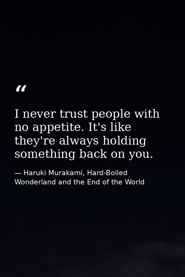 I never trust people with no appetite. It's like they're always holding something back on you. — Haruki Murakami, Hard-Boiled Wonderland and the End of the World