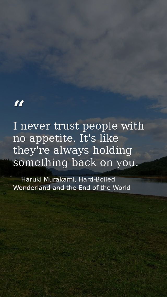 I never trust people with no appetite. It's like they're always holding something back on you. — Haruki Murakami, Hard-Boiled Wonderland and the End of the World