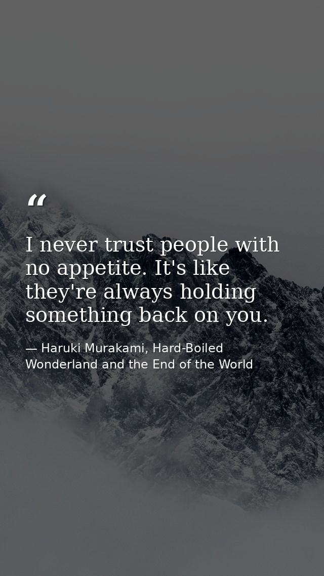 I never trust people with no appetite. It's like they're always holding something back on you. — Haruki Murakami, Hard-Boiled Wonderland and the End of the World