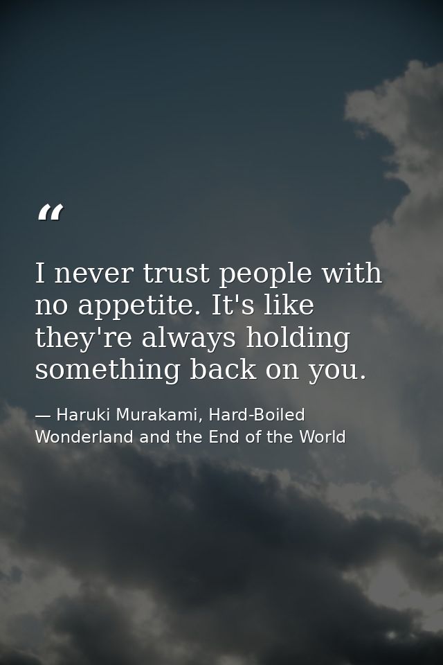 I never trust people with no appetite. It's like they're always holding something back on you. — Haruki Murakami, Hard-Boiled Wonderland and the End of the World