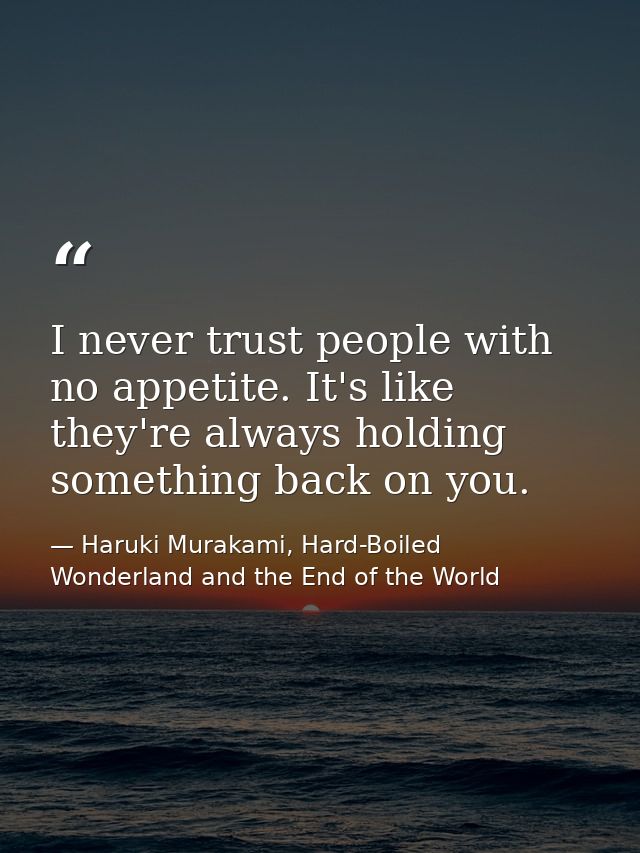 I never trust people with no appetite. It's like they're always holding something back on you. — Haruki Murakami, Hard-Boiled Wonderland and the End of the World