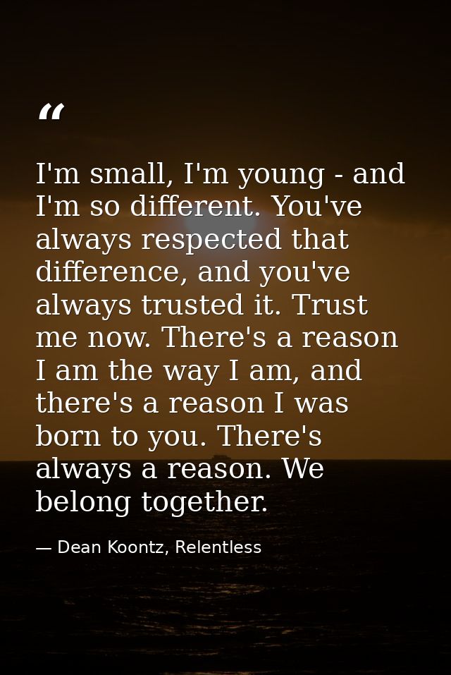 I'm small, I'm young - and I'm so different. You've always respected that difference, and you've always trusted it. Trus — Dean Koontz, Relentless