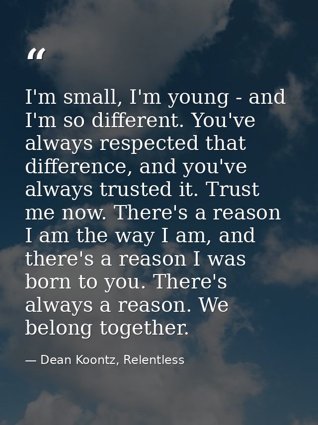 I'm small, I'm young - and I'm so different. You've always respected that difference, and you've always trusted it. Trus — Dean Koontz, Relentless